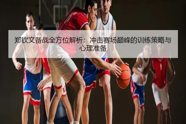 郑钦文备战全方位解析：冲击赛场巅峰的训练策略与心理准备