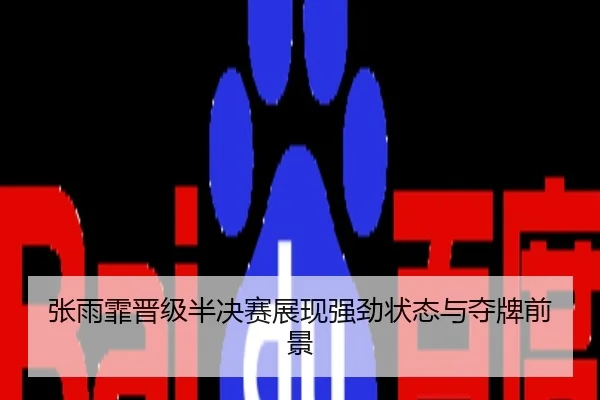 张雨霏晋级半决赛展现强劲状态与夺牌前景