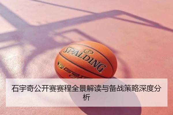石宇奇公开赛赛程全景解读与备战策略深度分析