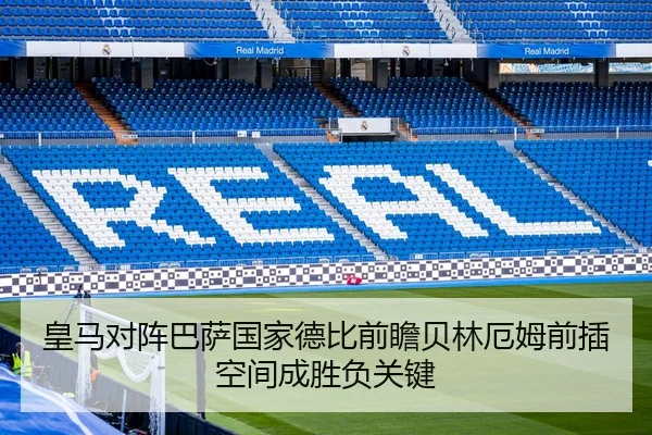 皇马对阵巴萨国家德比前瞻贝林厄姆前插空间成胜负关键
