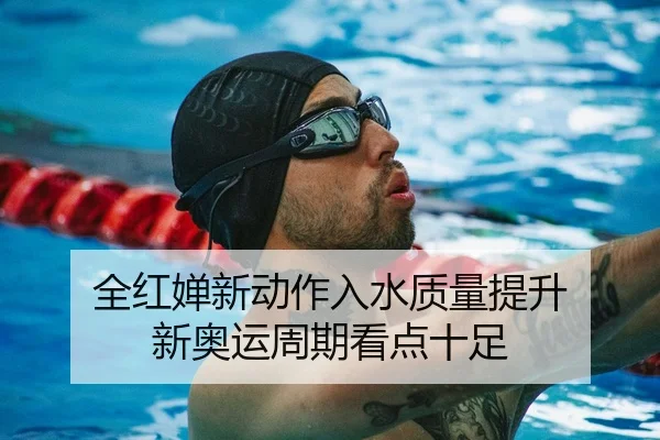 全红婵新动作入水质量提升 新奥运周期看点十足