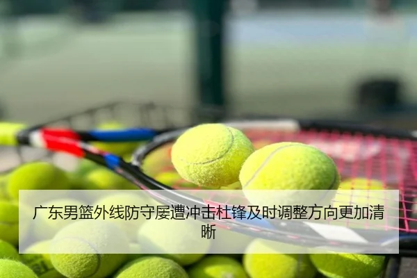 广东男篮外线防守屡遭冲击杜锋及时调整方向更加清晰
