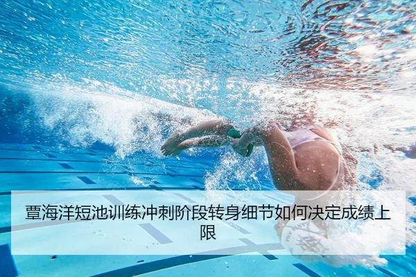 覃海洋短池训练冲刺阶段转身细节如何决定成绩上限