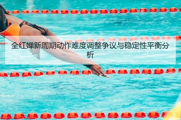 全红婵新周期动作难度调整争议与稳定性平衡分析